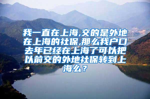 我一直在上海,交的是外地在上海的社保,那么我戶口去年已經在上海了可以把以前交的外地社保轉到上海么？