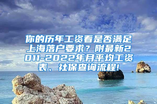 你的歷年工資看是否滿足上海落戶要求？附最新2011-2022年月平均工資表、社保查詢流程!