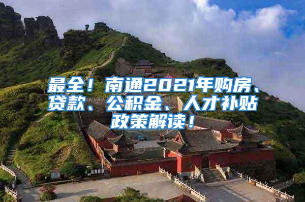 最全！南通2021年購房、貸款、公積金、人才補貼政策解讀！