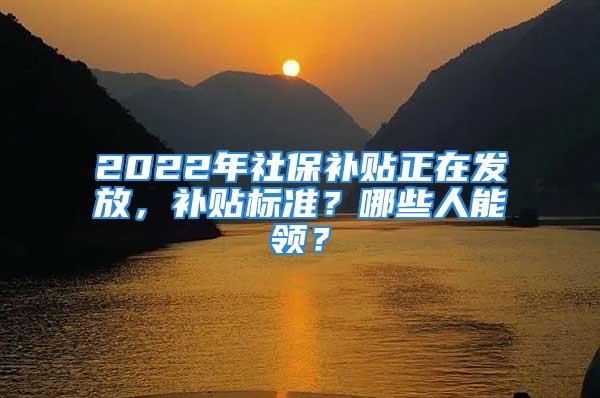 2022年社保補貼正在發放，補貼標準？哪些人能領？