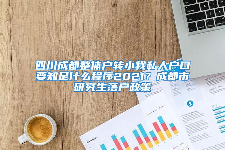 四川成都整體戶轉小我私人戶口要知足什么程序2021？成都市研究生落戶政策