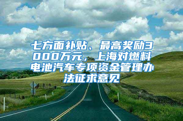 七方面補貼、最高獎勵3000萬元，上海對燃料電池汽車專項資金管理辦法征求意見