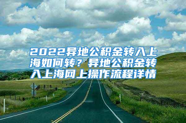 2022異地公積金轉入上海如何轉？異地公積金轉入上海網上操作流程詳情