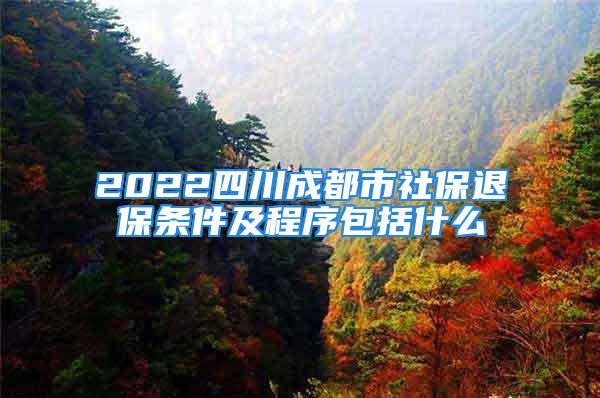 2022四川成都市社保退保條件及程序包括什么