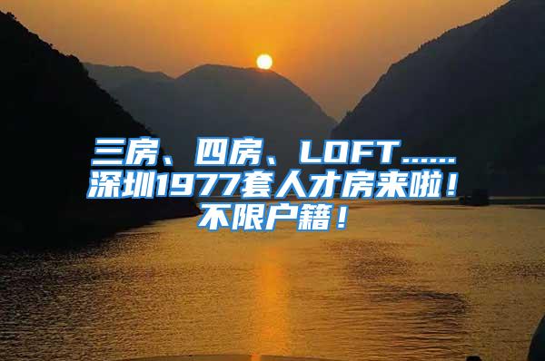 三房、四房、LOFT......深圳1977套人才房來啦！不限戶籍！