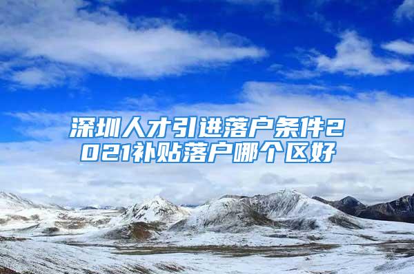 深圳人才引進落戶條件2021補貼落戶哪個區好