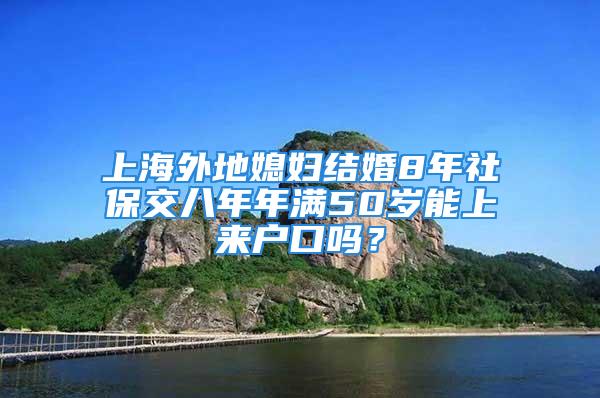 上海外地媳婦結婚8年社保交八年年滿50歲能上來戶口嗎？