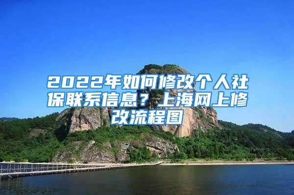 2022年如何修改個人社保聯系信息？上海網上修改流程圖