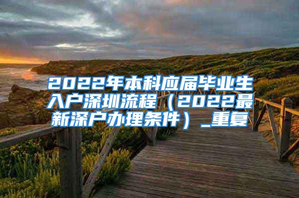 2022年本科應屆畢業生入戶深圳流程（2022最新深戶辦理條件）_重復