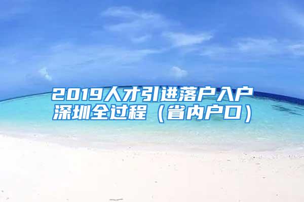 2019人才引進落戶入戶深圳全過程（省內戶口）