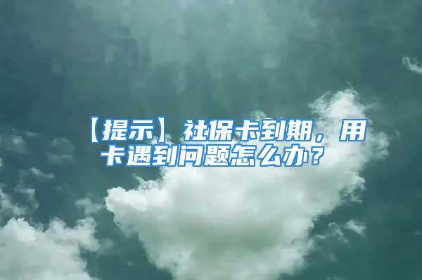 【提示】社?？ǖ狡?，用卡遇到問題怎么辦？