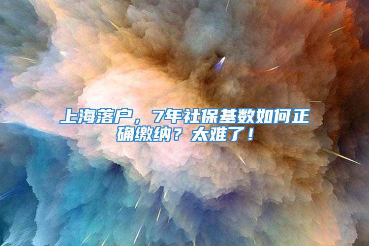 上海落戶，7年社?；鶖等绾握_繳納？太難了！