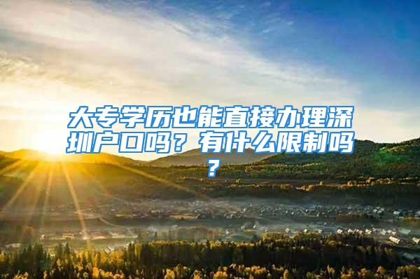 大專學歷也能直接辦理深圳戶口嗎？有什么限制嗎？