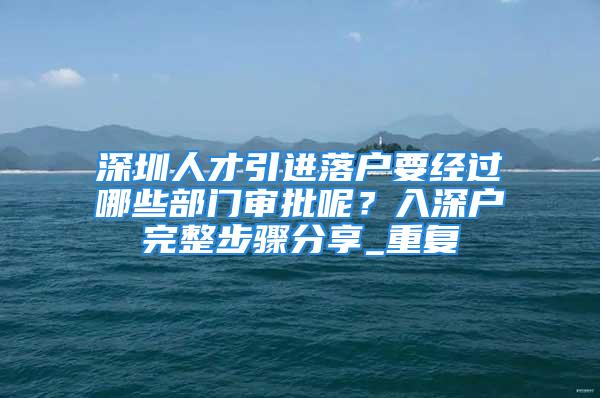 深圳人才引進落戶要經過哪些部門審批呢？入深戶完整步驟分享_重復