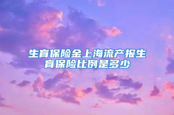 生育保險金上海流產報生育保險比例是多少