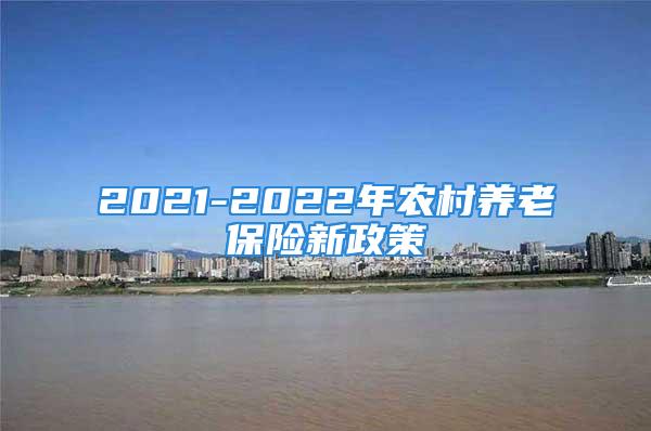 2021-2022年農村養老保險新政策