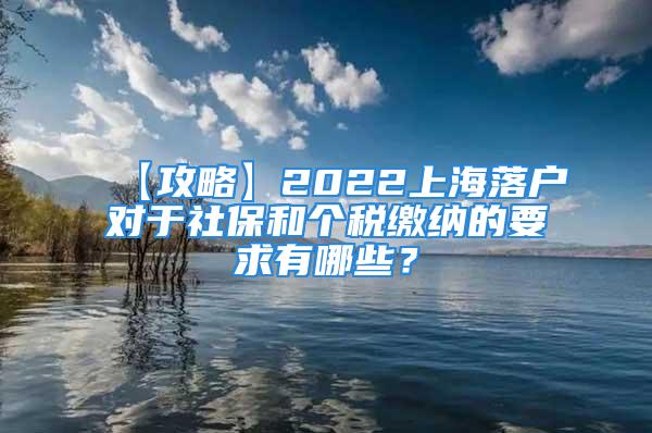 【攻略】2022上海落戶對于社保和個稅繳納的要求有哪些？