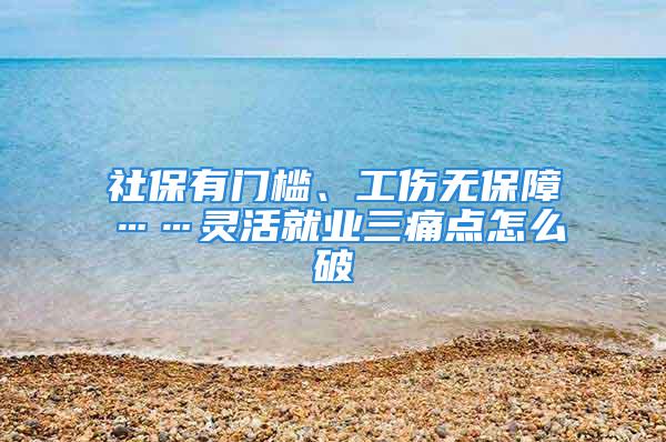 社保有門檻、工傷無保障……靈活就業三痛點怎么破