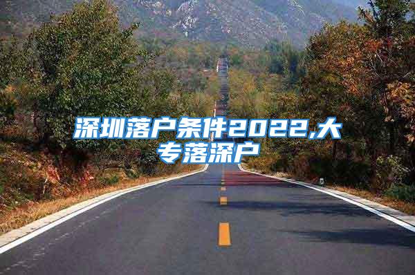 深圳落戶條件2022,大專落深戶