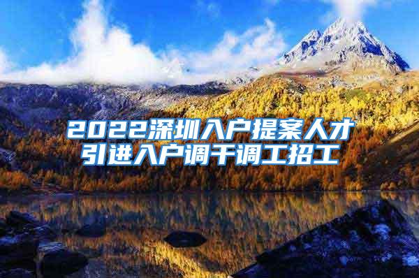 2022深圳入戶提案人才引進入戶調干調工招工