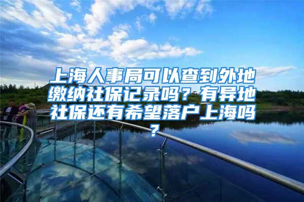 上海人事局可以查到外地繳納社保記錄嗎？有異地社保還有希望落戶上海嗎？