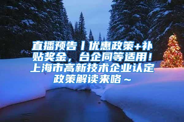 直播預告丨優惠政策+補貼獎金，臺企同等適用！上海市高新技術企業認定政策解讀來咯～