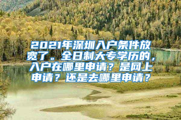 2021年深圳入戶條件放寬了。全日制大專學歷的，入戶在哪里申請？是網上申請？還是去哪里申請？