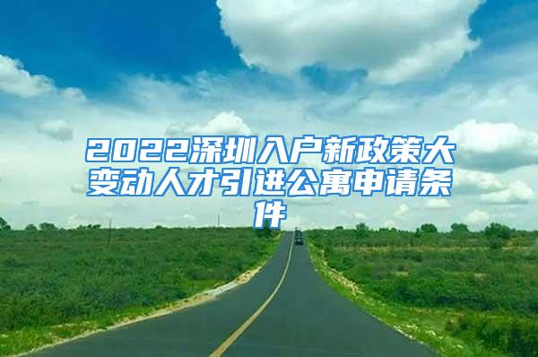 2022深圳入戶新政策大變動人才引進公寓申請條件