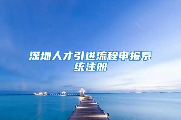 深圳人才引進流程申報系統注冊