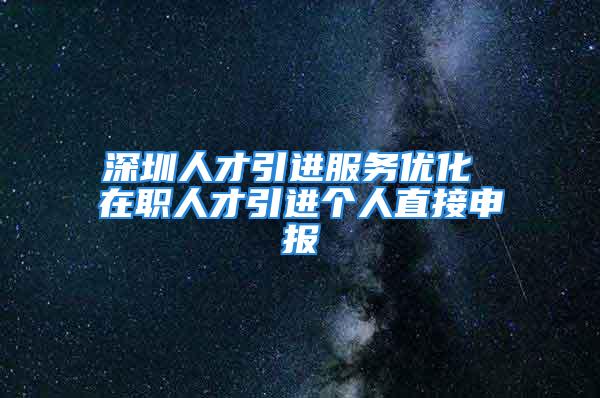 深圳人才引進服務優化 在職人才引進個人直接申報