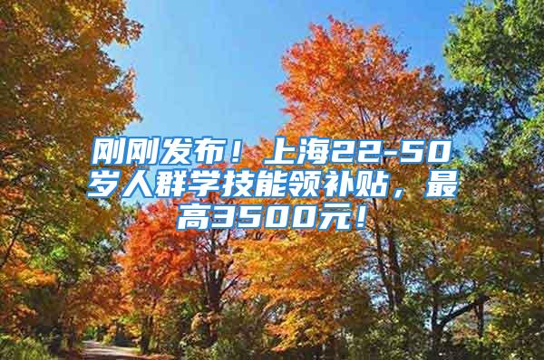 剛剛發布！上海22-50歲人群學技能領補貼，最高3500元！