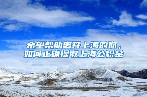 希望幫助離開上海的你，如何正確提取上海公積金