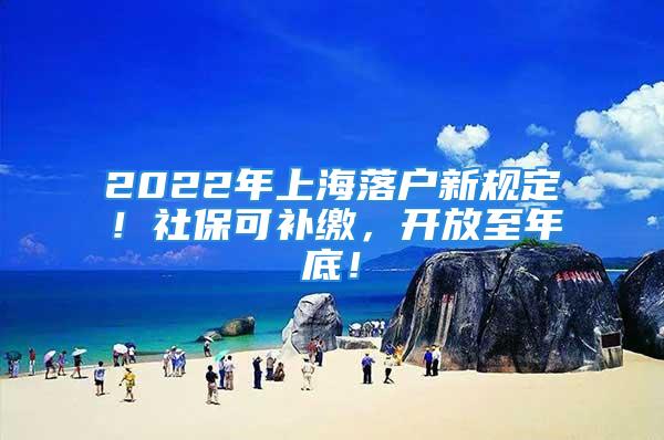 2022年上海落戶新規定！社?？裳a繳，開放至年底！