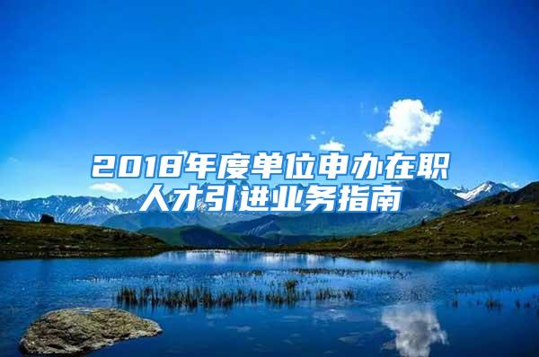 2018年度單位申辦在職人才引進業務指南