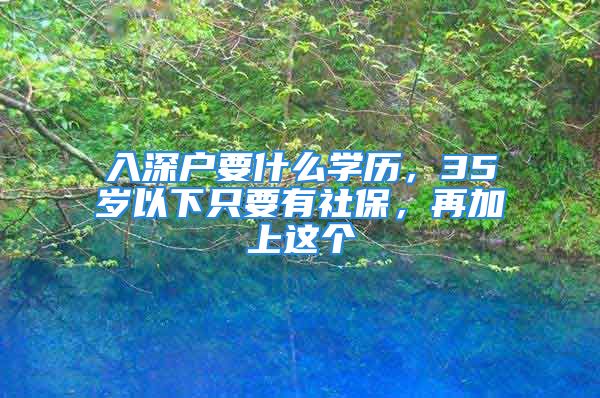 入深戶要什么學歷，35歲以下只要有社保，再加上這個