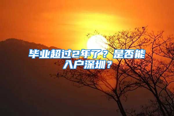 畢業超過2年了？是否能入戶深圳？