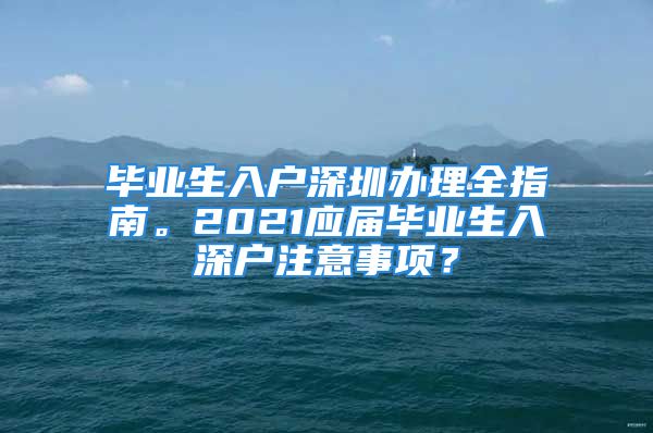 畢業生入戶深圳辦理全指南。2021應屆畢業生入深戶注意事項？