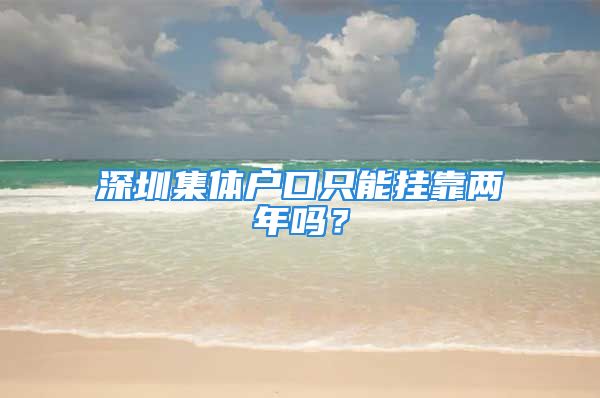 深圳集體戶口只能掛靠兩年嗎？