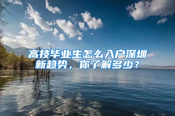 高技畢業生怎么入戶深圳新趨勢，你了解多少？