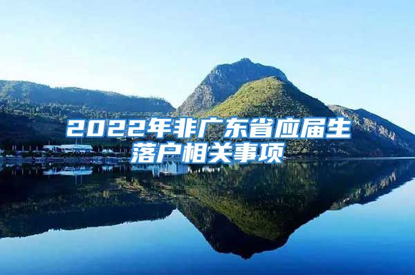 2022年非廣東省應屆生落戶相關事項