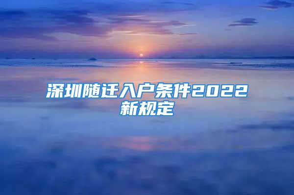 深圳隨遷入戶條件2022新規定