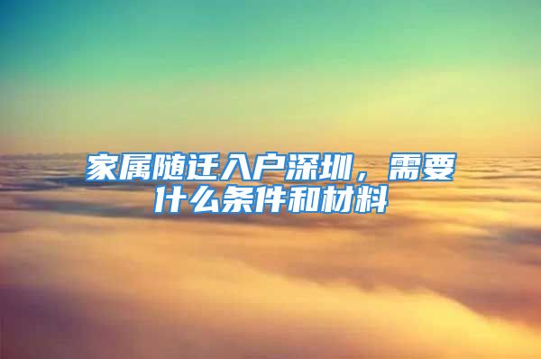 家屬隨遷入戶深圳，需要什么條件和材料