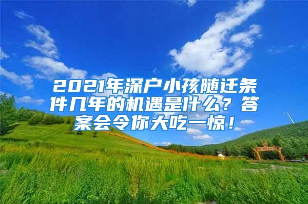 2021年深戶小孩隨遷條件幾年的機遇是什么？答案會令你大吃一驚！