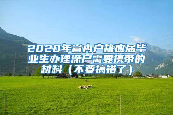 2020年省內戶籍應屆畢業生辦理深戶需要攜帶的材料（不要搞錯了）