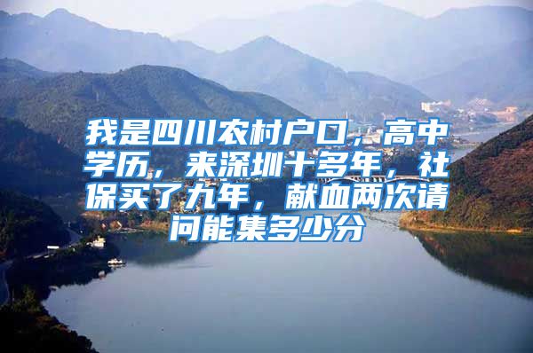 我是四川農村戶口，高中學歷，來深圳十多年，社保買了九年，獻血兩次請問能集多少分