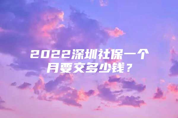 2022深圳社保一個月要交多少錢？